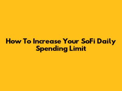 How To Increase Your SoFi Daily Spending Limit