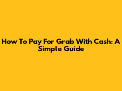 How To Pay For Grab With Cash: A Simple Guide