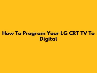 How To Program Your LG CRT TV To Digital