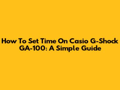 How To Set Time On Casio G-Shock GA-100: A Simple Guide