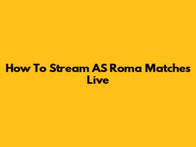 How To Stream AS Roma Matches Live