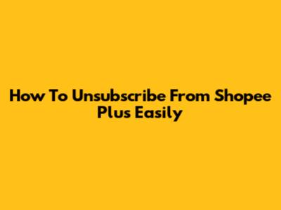 How To Unsubscribe From Shopee Plus Easily