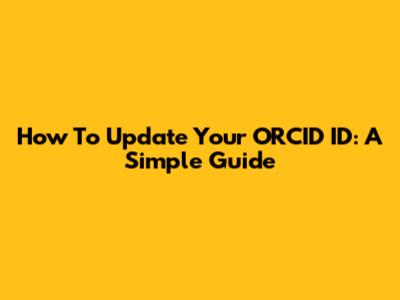 How To Update Your ORCID ID: A Simple Guide