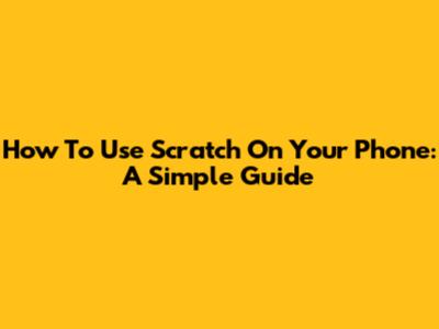 How To Use Scratch On Your Phone: A Simple Guide