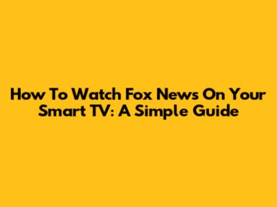 How To Watch Fox News On Your Smart TV: A Simple Guide