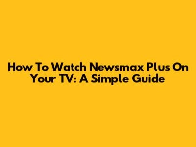 How To Watch Newsmax Plus On Your TV: A Simple Guide