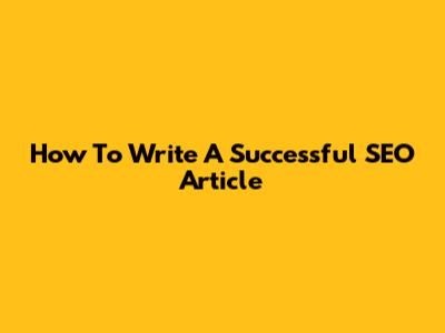 How To Write A Successful SEO Article