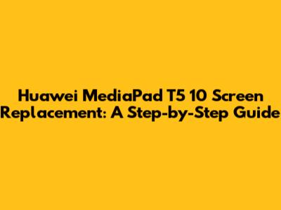Huawei MediaPad T5 10" Screen Replacement: A Step-by-Step Guide