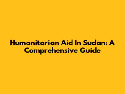 Humanitarian Aid In Sudan: A Comprehensive Guide