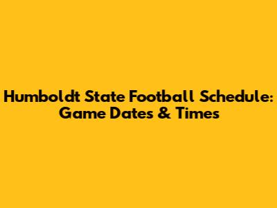 Humboldt State Football Schedule: Game Dates & Times