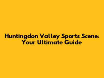 Huntingdon Valley Sports Scene: Your Ultimate Guide