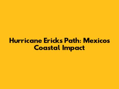 Hurricane Erick's Path: Mexico's Coastal Impact