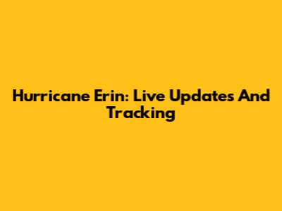 Hurricane Erin: Live Updates And Tracking