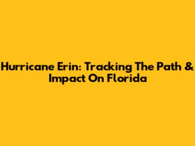 Hurricane Erin: Tracking The Path & Impact On Florida
