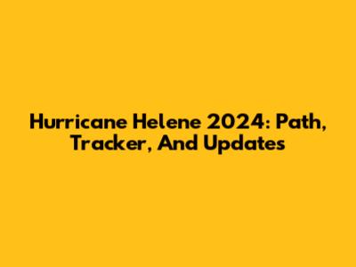 Hurricane Helene 2024: Path, Tracker, And Updates