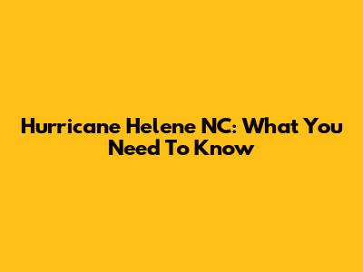 Hurricane Helene NC: What You Need To Know