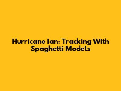 Hurricane Ian: Tracking With Spaghetti Models