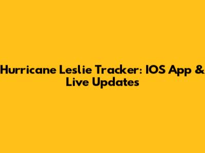 Hurricane Leslie Tracker: IOS App & Live Updates