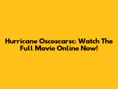 Hurricane Oscoscarsc: Watch The Full Movie Online Now!