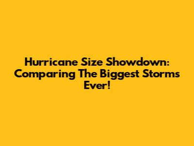Hurricane Size Showdown: Comparing The Biggest Storms Ever!