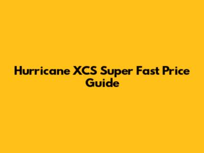 Hurricane XCS Super Fast Price Guide
