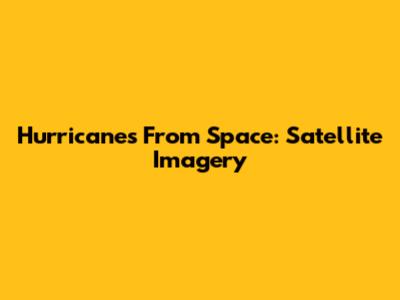Hurricanes From Space: Satellite Imagery