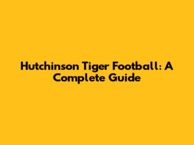 Hutchinson Tiger Football: A Complete Guide