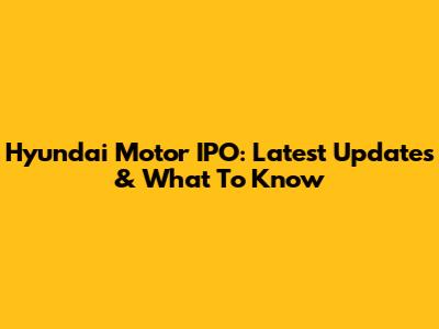 Hyundai Motor IPO: Latest Updates & What To Know