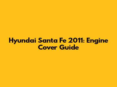 Hyundai Santa Fe 2011: Engine Cover Guide