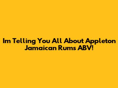 I'm Telling You All About Appleton Jamaican Rum's ABV!