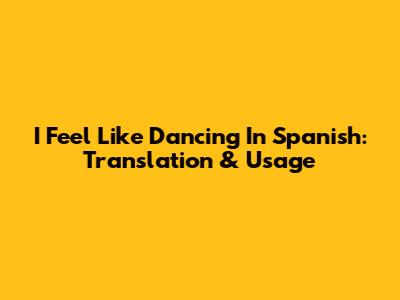 I Feel Like Dancing In Spanish: Translation & Usage