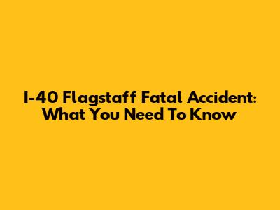 I-40 Flagstaff Fatal Accident: What You Need To Know