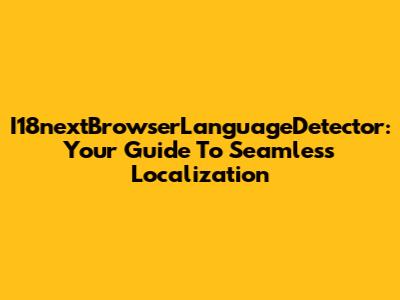 I18nextBrowserLanguageDetector: Your Guide To Seamless Localization