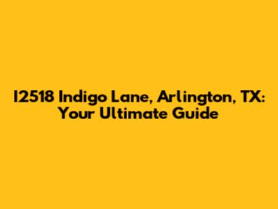 I2518 Indigo Lane, Arlington, TX: Your Ultimate Guide