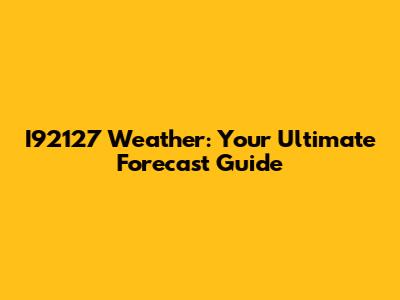I92127 Weather: Your Ultimate Forecast Guide