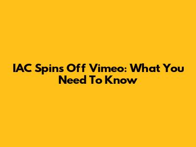 IAC Spins Off Vimeo: What You Need To Know