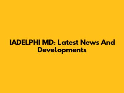 IADELPHI MD: Latest News And Developments
