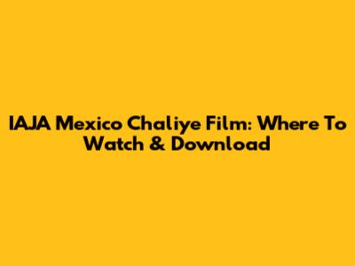 IAJA Mexico Chaliye Film: Where To Watch & Download