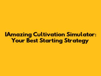 IAmazing Cultivation Simulator: Your Best Starting Strategy