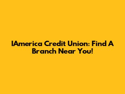 IAmerica Credit Union: Find A Branch Near You!
