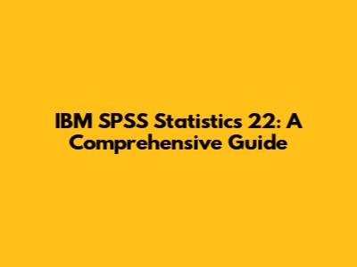 IBM SPSS Statistics 22: A Comprehensive Guide