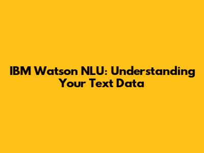 IBM Watson NLU: Understanding Your Text Data