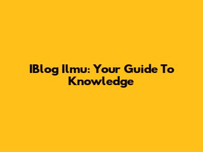 IBlog Ilmu: Your Guide To Knowledge