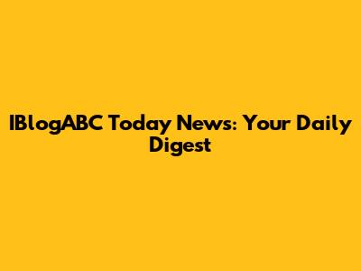 IBlogABC Today News: Your Daily Digest