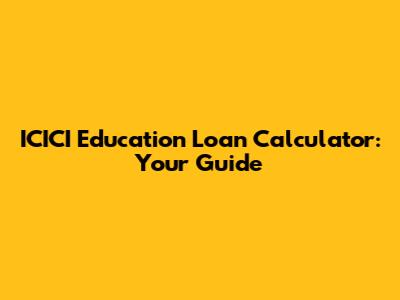 ICICI Education Loan Calculator: Your Guide