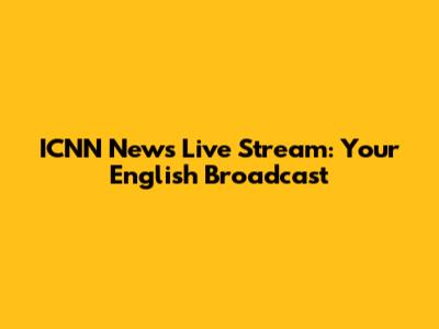 ICNN News Live Stream: Your English Broadcast