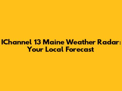 IChannel 13 Maine Weather Radar: Your Local Forecast