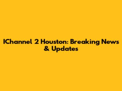 IChannel 2 Houston: Breaking News & Updates