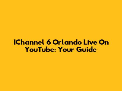 IChannel 6 Orlando Live On YouTube: Your Guide