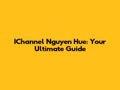 IChannel Nguyen Hue: Your Ultimate Guide